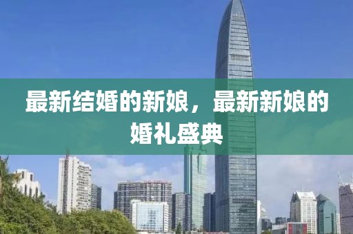 最新結(jié)婚的新娘，最新新娘的婚禮盛典