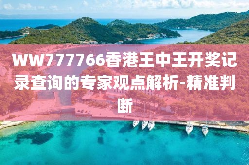 WW777766香港王中王開獎(jiǎng)記錄查詢的專家觀點(diǎn)解析-精準(zhǔn)判斷