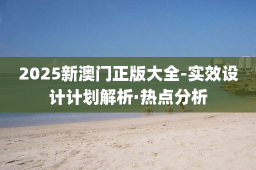 2025新澳門(mén)正版大全-實(shí)效設(shè)計(jì)計(jì)劃解析·熱點(diǎn)分析