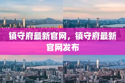 鎮(zhèn)守府最新官網(wǎng)，鎮(zhèn)守府最新官網(wǎng)發(fā)布