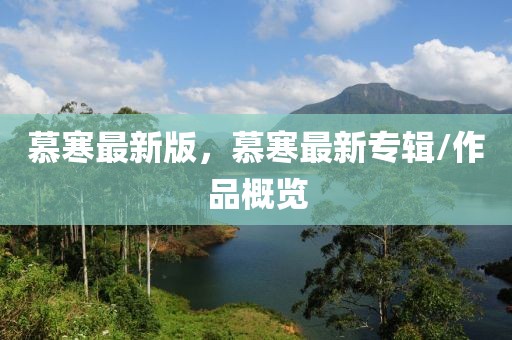 慕寒最新版，慕寒最新專輯/作品概覽