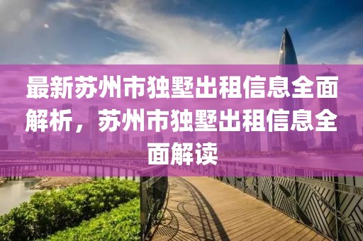 最新蘇州市獨(dú)墅出租信息全面解析，蘇州市獨(dú)墅出租信息全面解讀