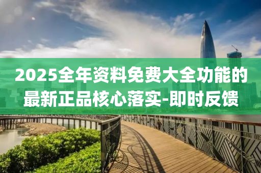 2025全年資料免費大全功能的最新正品核心落實-即時反饋