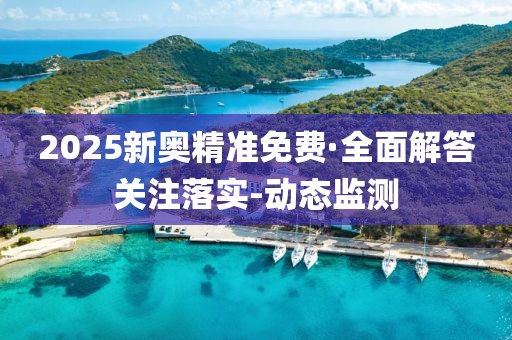 2025新奧精準(zhǔn)免費(fèi)·全面解答關(guān)注落實(shí)-動(dòng)態(tài)監(jiān)測