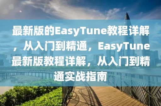 最新版的EasyTune教程詳解，從入門到精通，EasyTune最新版教程詳解，從入門到精通實戰(zhàn)指南