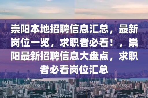 崇陽(yáng)本地招聘信息匯總，最新崗位一覽，求職者必看！，崇陽(yáng)最新招聘信息大盤(pán)點(diǎn)，求職者必看崗位匯總