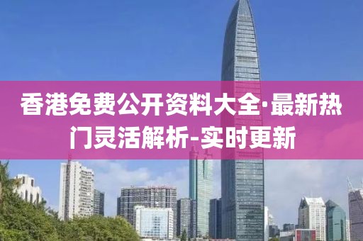 香港免費(fèi)公開(kāi)資料大全·最新熱門(mén)靈活解析-實(shí)時(shí)更新