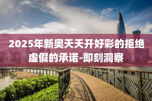 2025年新奧天天開好彩的拒絕虛假的承諾-即刻洞察