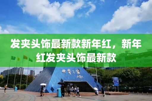 發(fā)夾頭飾最新款新年紅，新年紅發(fā)夾頭飾最新款