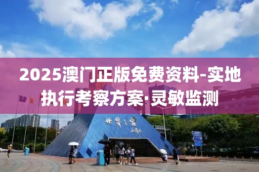 2025澳門正版免費資料-實地執(zhí)行考察方案·靈敏監(jiān)測