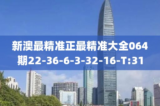 新澳最精準(zhǔn)正最精準(zhǔn)大全064期22-36-6-3-32-16-T:31