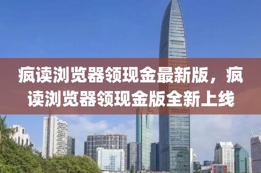 瘋讀瀏覽器領(lǐng)現(xiàn)金最新版，瘋讀瀏覽器領(lǐng)現(xiàn)金版全新上線