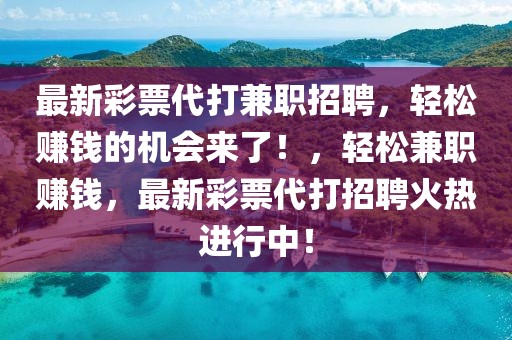 最新彩票代打兼職招聘，輕松賺錢的機會來了！，輕松兼職賺錢，最新彩票代打招聘火熱進行中！