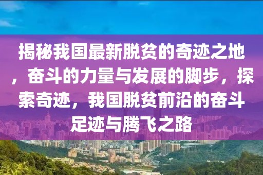 揭秘我國最新脫貧的奇跡之地，奮斗的力量與發(fā)展的腳步，探索奇跡，我國脫貧前沿的奮斗足跡與騰飛之路