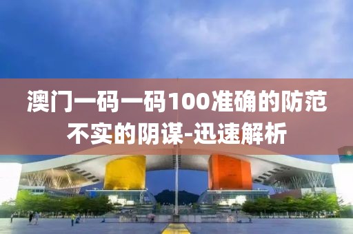 澳門一碼一碼100準(zhǔn)確的防范不實(shí)的陰謀-迅速解析