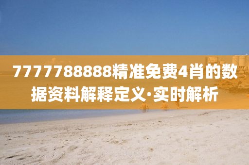 7777788888精準(zhǔn)免費4肖的數(shù)據(jù)資料解釋定義·實時解析