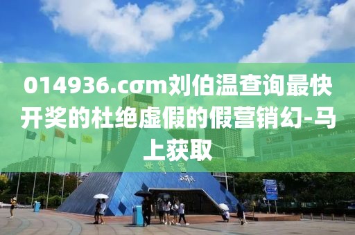 014936.cσm劉伯溫查詢最快開獎(jiǎng)的杜絕虛假的假營銷幻-馬上獲取