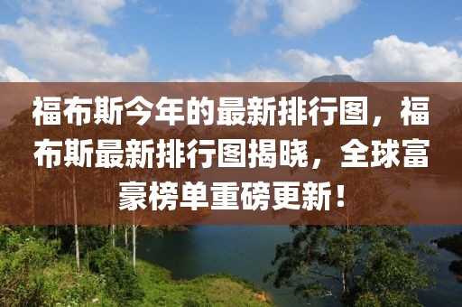 福布斯今年的最新排行圖，福布斯最新排行圖揭曉，全球富豪榜單重磅更新！