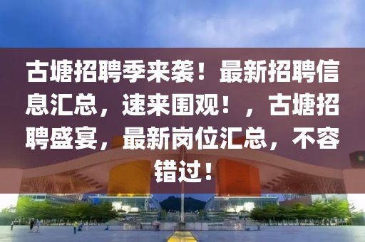 古塘招聘季來襲！最新招聘信息匯總，速來圍觀！，古塘招聘盛宴，最新崗位匯總，不容錯過！