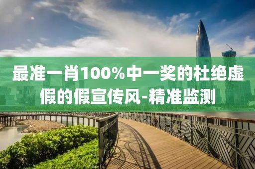 最準(zhǔn)一肖100%中一獎(jiǎng)的杜絕虛假的假宣傳風(fēng)-精準(zhǔn)監(jiān)測(cè)