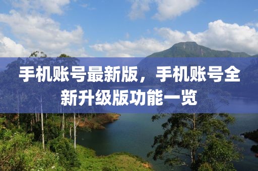 手機(jī)賬號(hào)最新版，手機(jī)賬號(hào)全新升級(jí)版功能一覽