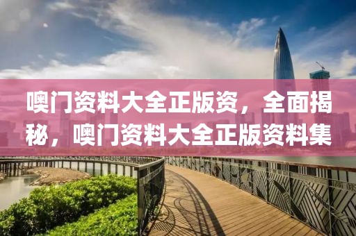 噢門(mén)資料大全正版資，全面揭秘，噢門(mén)資料大全正版資料集