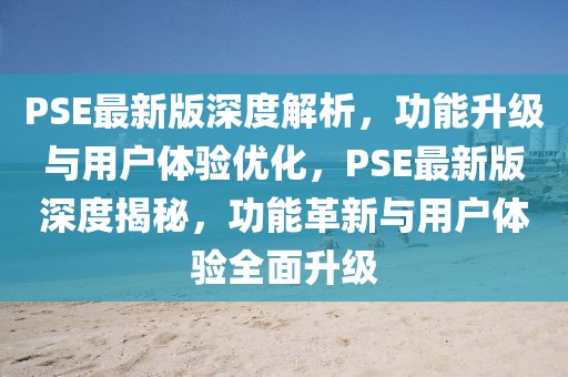 PSE最新版深度解析，功能升級(jí)與用戶體驗(yàn)優(yōu)化，PSE最新版深度揭秘，功能革新與用戶體驗(yàn)全面升級(jí)