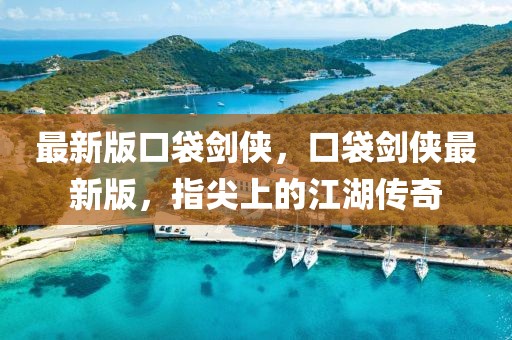 最新版口袋劍俠，口袋劍俠最新版，指尖上的江湖傳奇