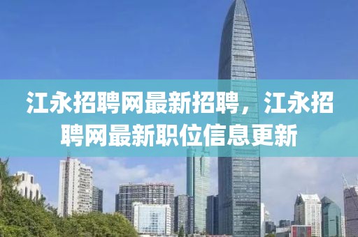 江永招聘網(wǎng)最新招聘，江永招聘網(wǎng)最新職位信息更新