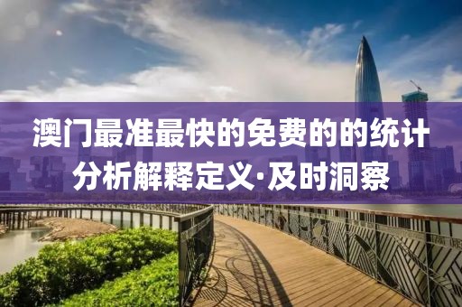 澳門最準(zhǔn)最快的免費的的統(tǒng)計分析解釋定義·及時洞察
