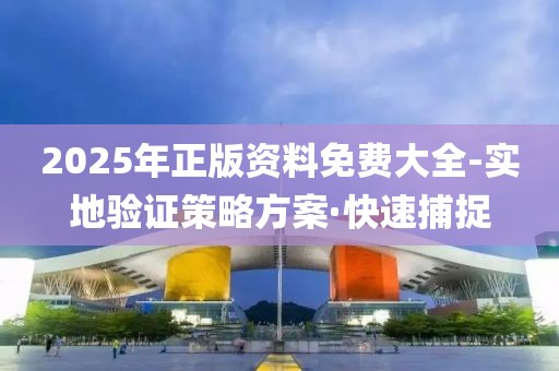 2025年正版資料免費(fèi)大全-實地驗證策略方案·快速捕捉