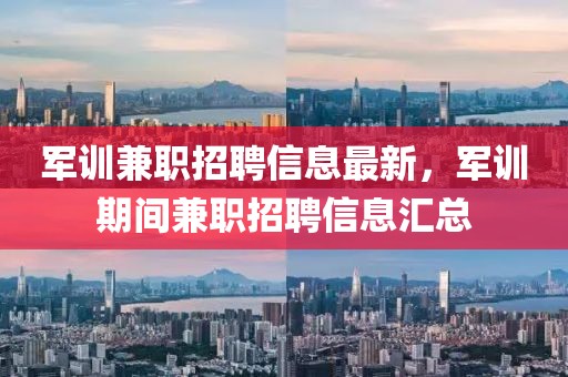 軍訓(xùn)兼職招聘信息最新，軍訓(xùn)期間兼職招聘信息匯總