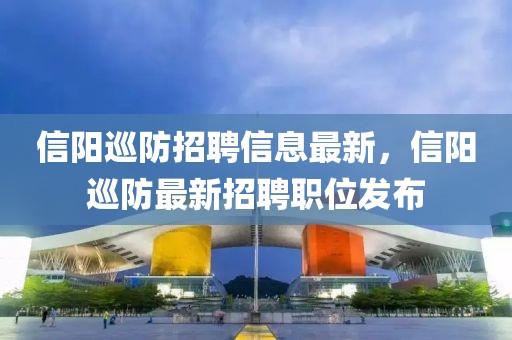 信陽巡防招聘信息最新，信陽巡防最新招聘職位發(fā)布