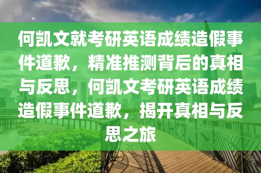 何凱文就考研英語成績造假事件道歉，精準推測背后的真相與反思，何凱文考研英語成績造假事件道歉，揭開真相與反思之旅