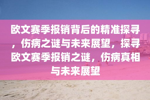 歐文賽季報(bào)銷背后的精準(zhǔn)探尋，傷病之謎與未來(lái)展望，探尋歐文賽季報(bào)銷之謎，傷病真相與未來(lái)展望