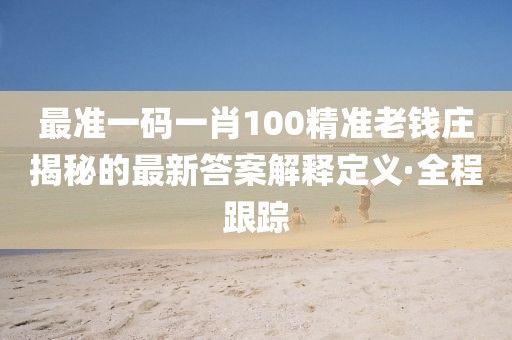 最準一碼一肖100精準老錢莊揭秘的最新答案解釋定義·全程跟蹤