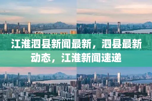 江淮泗縣新聞最新，泗縣最新動態(tài)，江淮新聞速遞