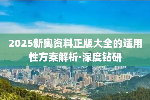 2025新奧資料正版大全的適用性方案解析·深度鉆研