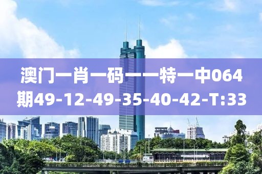 澳門一肖一碼一一特一中064期49-12-49-35-40-42-T:33