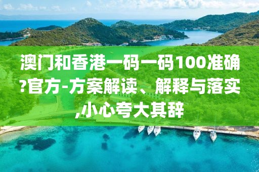 澳門和香港一碼一碼100準(zhǔn)確?官方-方案解讀、解釋與落實(shí),小心夸大其辭