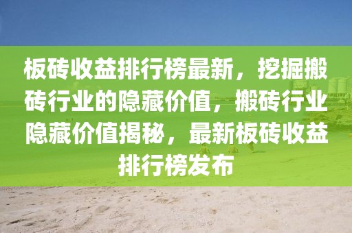 板磚收益排行榜最新，挖掘搬磚行業(yè)的隱藏價(jià)值，搬磚行業(yè)隱藏價(jià)值揭秘，最新板磚收益排行榜發(fā)布