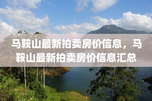 馬鞍山最新拍賣房?jī)r(jià)信息，馬鞍山最新拍賣房?jī)r(jià)信息匯總