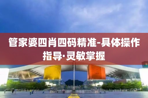 管家婆四肖四碼精準(zhǔn)-具體操作指導(dǎo)·靈敏掌握