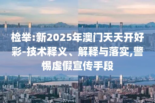 檢舉:新2025年澳門天天開好彩-技術(shù)釋義、解釋與落實(shí),警惕虛假宣傳手段