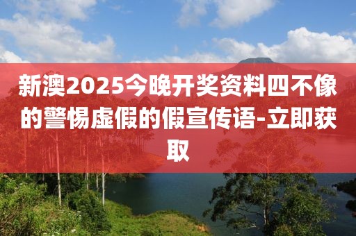 新澳2025今晚開(kāi)獎(jiǎng)資料四不像的警惕虛假的假宣傳語(yǔ)-立即獲取