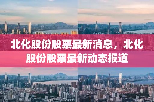 北化股份股票最新消息，北化股份股票最新動態(tài)報道