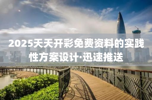 2025天天開彩免費(fèi)資料的實踐性方案設(shè)計·迅速推送