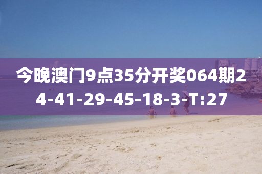 今晚澳門9點35分開獎064期24-41-29-45-18-3-T:27