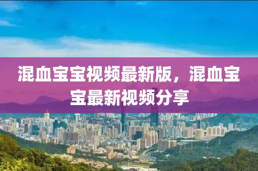 混血寶寶視頻最新版，混血寶寶最新視頻分享