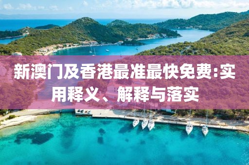 新澳門及香港最準(zhǔn)最快免費(fèi):實(shí)用釋義、解釋與落實(shí)